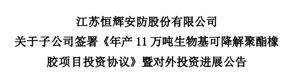 江蘇恒輝安防股份有限公司發(fā)布公告，為積極推進(jìn)生物基可降解聚酯橡膠項(xiàng)目建設(shè)，其控股子公司江蘇恒諾新材料科技有限公司，與江蘇如東洋口港經(jīng)濟(jì)開發(fā)區(qū)管理委員會(huì)簽署了《年產(chǎn)11萬(wàn)噸生物基可降解聚酯橡膠項(xiàng)目投資協(xié)議》。