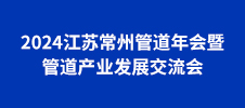 2024江蘇常州管道年會暨管道產業(yè)發(fā)展交流會