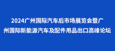 2024廣州國際汽車后市場展覽會暨廣州國際新能源汽車及配件用品出口高峰論壇